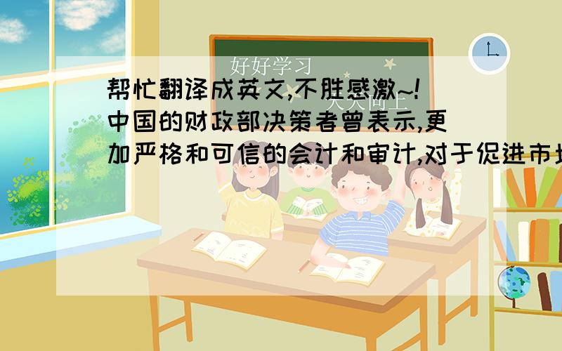 帮忙翻译成英文,不胜感激~!中国的财政部决策者曾表示,更加严格和可信的会计和审计,对于促进市场稳定、吸引持续投资以及推进经济发展都至关重要,但是据统计数据显示,中国的国际会计人