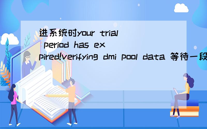 进系统时your trial period has expired!verifying dmi pool data 等待一段时间后出现your trial period has expired.然后鸣叫三声 才进入系统?谢谢各位大大告诉小第这是怎么回事?