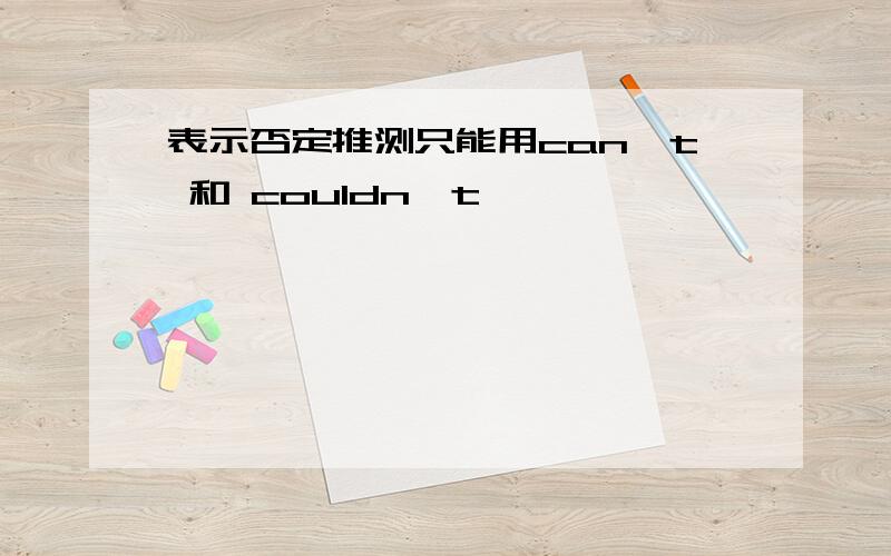 表示否定推测只能用can't 和 couldn't