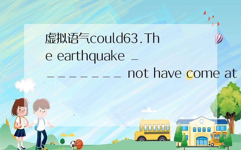 虚拟语气could63.The earthquake ________ not have come at a worse time for the war-torn country.A) could B) must C) would D) might老师给的答案是A,为什么?