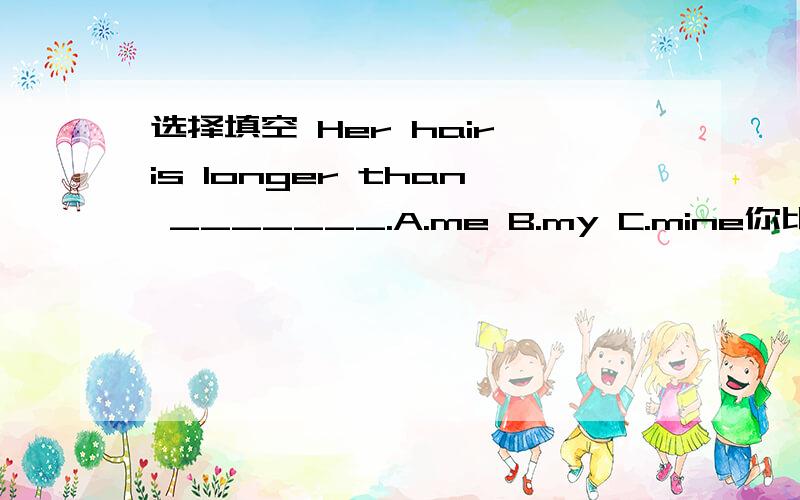 选择填空 Her hair is longer than _______.A.me B.my C.mine你比我高3厘米.You're 3 cm taller than (me/mine)选me还是mine