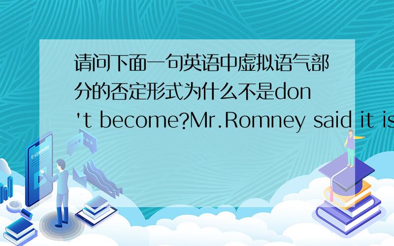 请问下面一句英语中虚拟语气部分的否定形式为什么不是don't become?Mr.Romney said it is important that Pakistan not become a failed state.