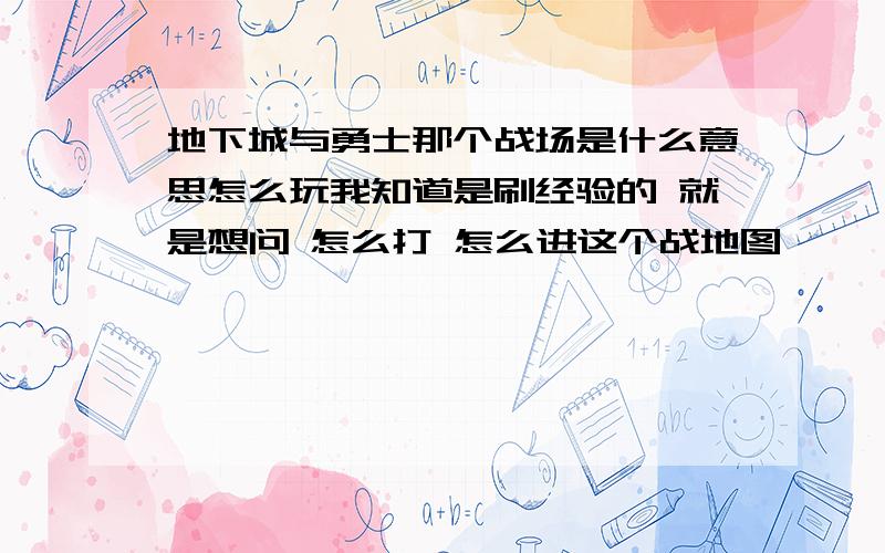 地下城与勇士那个战场是什么意思怎么玩我知道是刷经验的 就是想问 怎么打 怎么进这个战地图