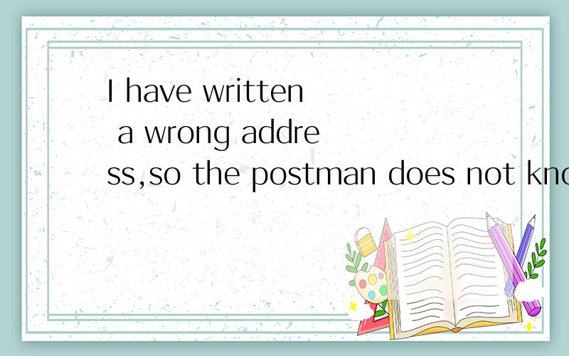 I have written a wrong address,so the postman does not know where___(deliver)the letter.