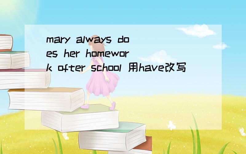 mary always does her homework ofter school 用have改写