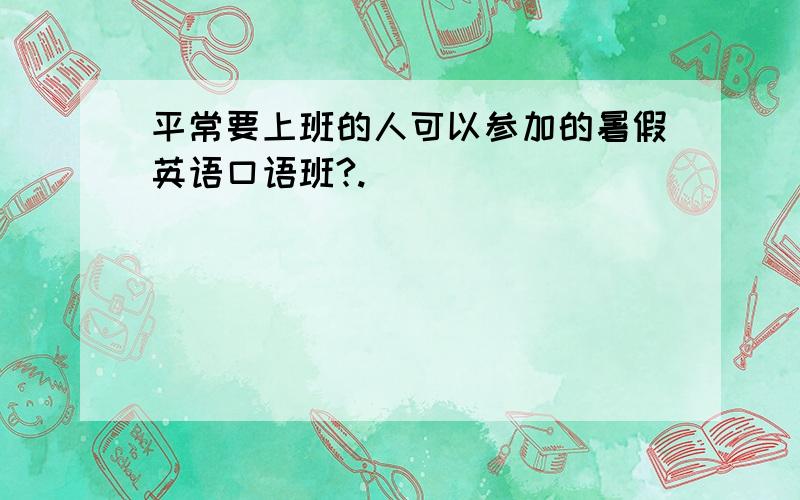 平常要上班的人可以参加的暑假英语口语班?.