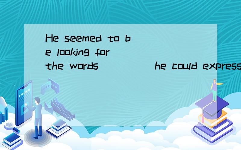 He seemed to be looking for the words ____ he could express his idea.A.for whichB.with whichC.for that