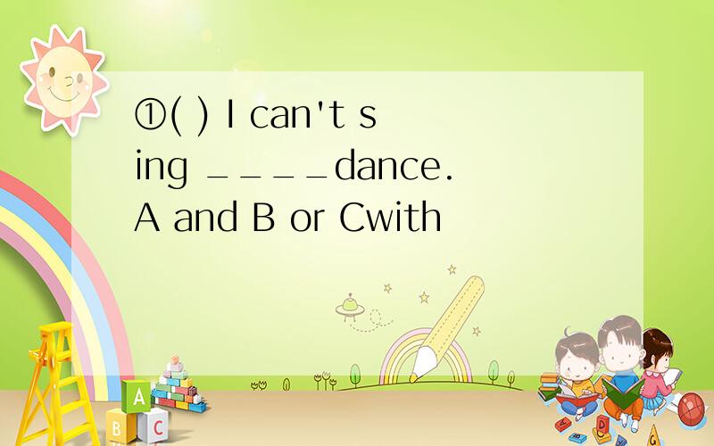 ①( ) I can't sing ____dance.A and B or Cwith