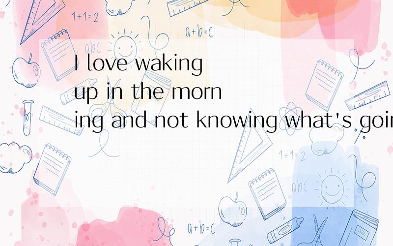 I love waking up in the morning and not knowing what's going to happen,or who I'm going to meet,where I'm going to wind up我想知道“wind up “的具体含义