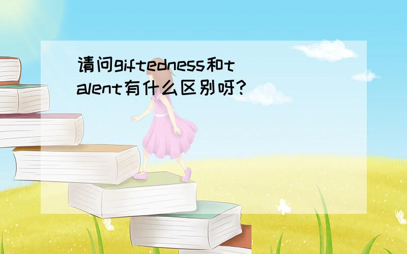 请问giftedness和talent有什么区别呀?
