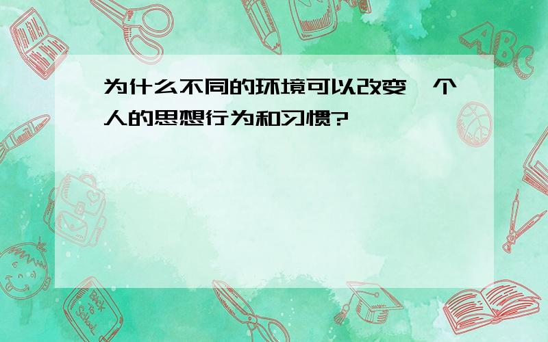 为什么不同的环境可以改变一个人的思想行为和习惯?