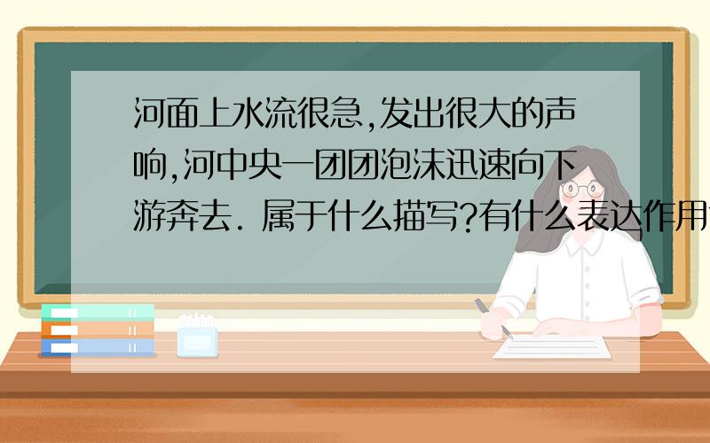 河面上水流很急,发出很大的声响,河中央一团团泡沫迅速向下游奔去. 属于什么描写?有什么表达作用?