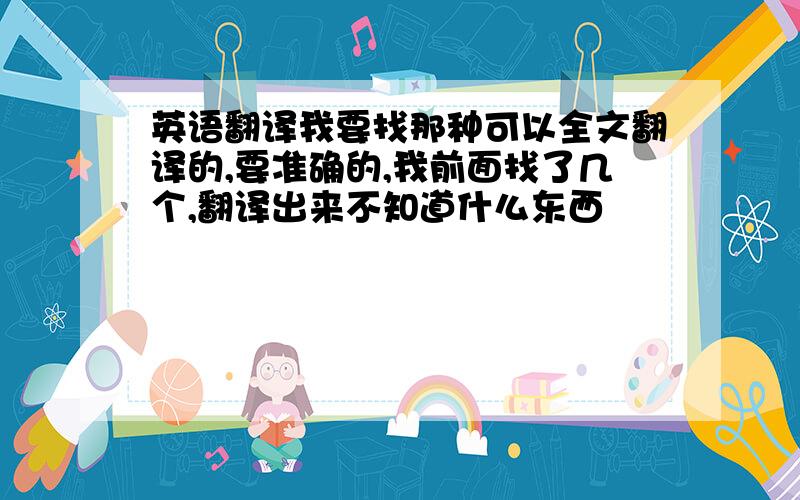 英语翻译我要找那种可以全文翻译的,要准确的,我前面找了几个,翻译出来不知道什么东西