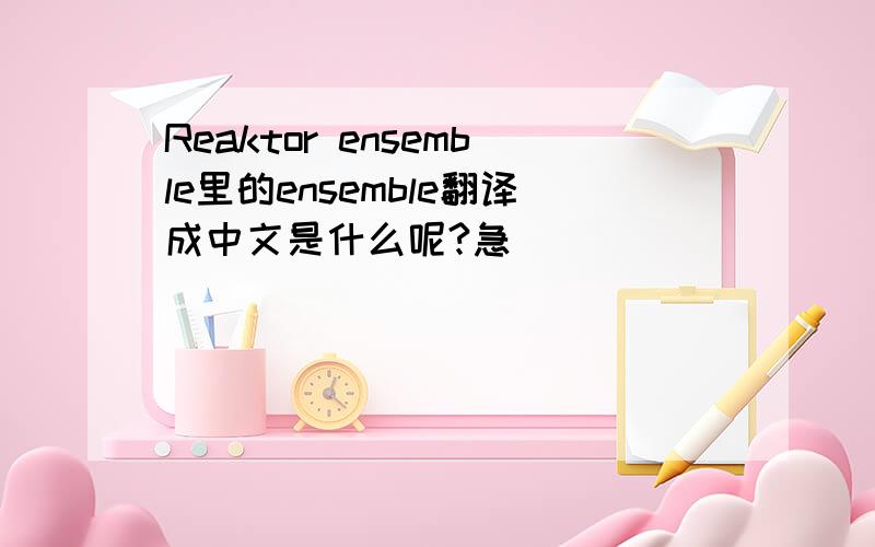 Reaktor ensemble里的ensemble翻译成中文是什么呢?急