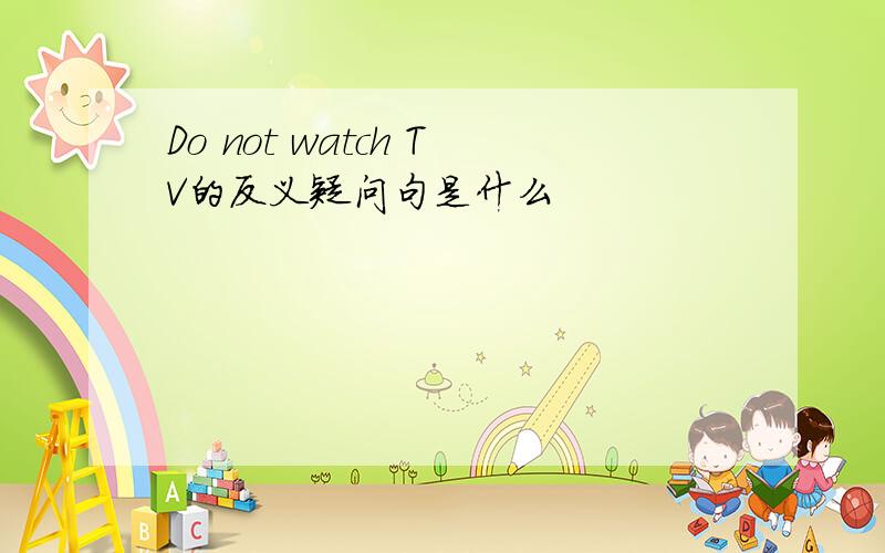 Do not watch TV的反义疑问句是什么