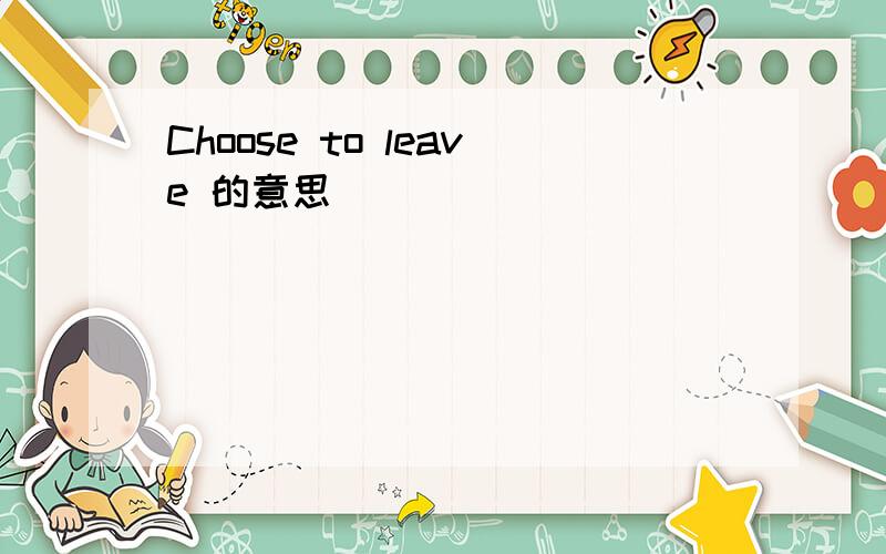 Choose to leave 的意思