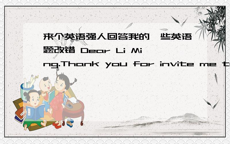 来个英语强人回答我的一些英语题改错 Dear Li Ming.Thank you for invite me to your birthday party,but i regret to say i cannot come.My mother fellill the other day and she had to lie in bed.She needs to rest for another a few more days.