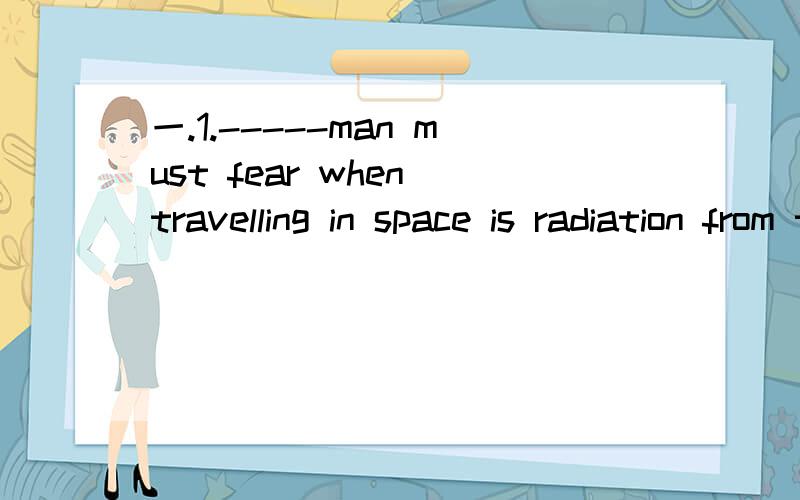 一.1.-----man must fear when travelling in space is radiation from the sun.A.which B.how Cwhat D.that2.-----man have learned much from the behavior of animals is barely new.A those Bthat Cwhat Dwhether这两题说出题意,句子成分,和区别二.