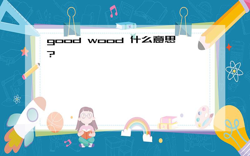 good wood 什么意思?