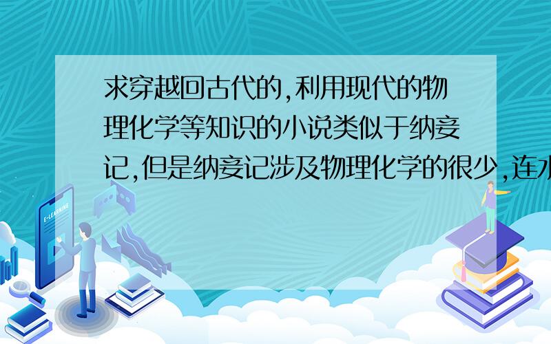 求穿越回古代的,利用现代的物理化学等知识的小说类似于纳妾记,但是纳妾记涉及物理化学的很少,连水利发电,玻璃制造,石油冶炼都不会,最好能利用毛泽东思想,社会主义制度,三大纪律八项