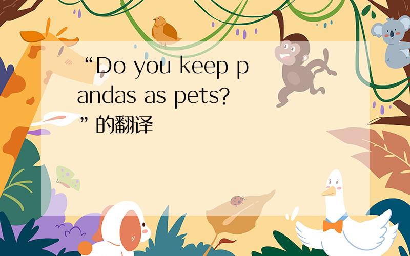 “Do you keep pandas as pets?”的翻译