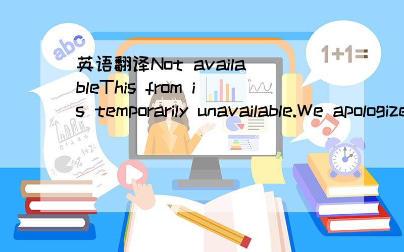 英语翻译Not availableThis from is temporarily unavailable.We apologize for this inconvenience.Please try again!这段话是我准备在Shared Talk上面注册会员时出来的是什么意思啊?