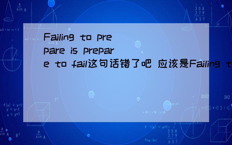 Failing to prepare is prepare to fail这句话错了吧 应该是Failing to prepare is preparing to fail吧
