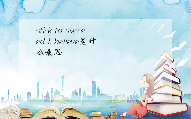 stick to succeed.I believe是什么意思