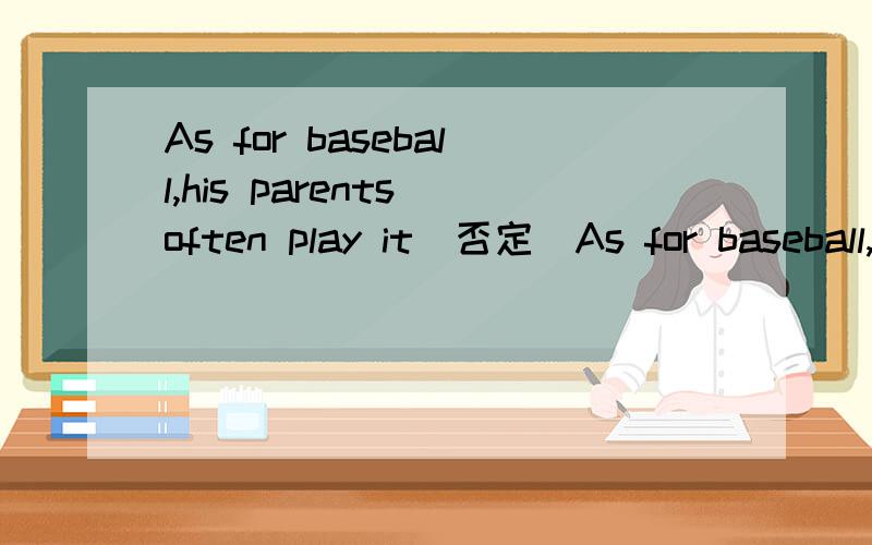 As for baseball,his parents often play it(否定)As for baseball,his parents ___ ___ it