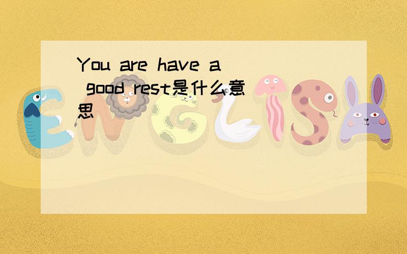 You are have a good rest是什么意思