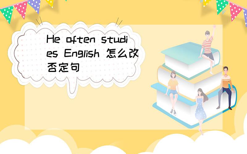 He often studies English 怎么改否定句