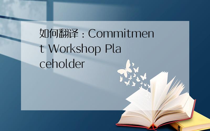 如何翻译：Commitment Workshop Placeholder