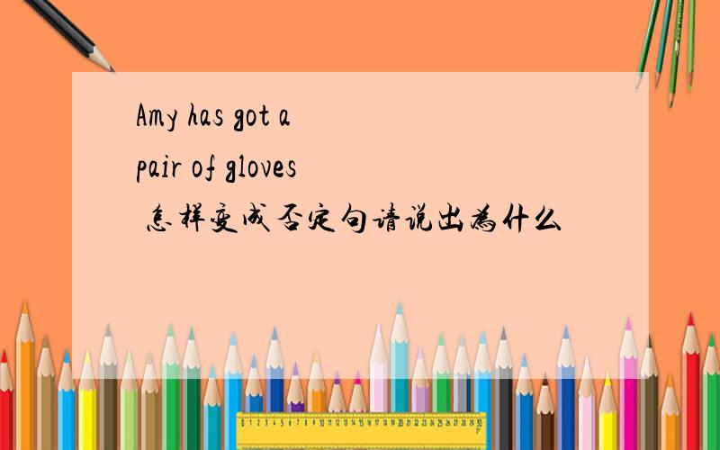 Amy has got a pair of gloves 怎样变成否定句请说出为什么