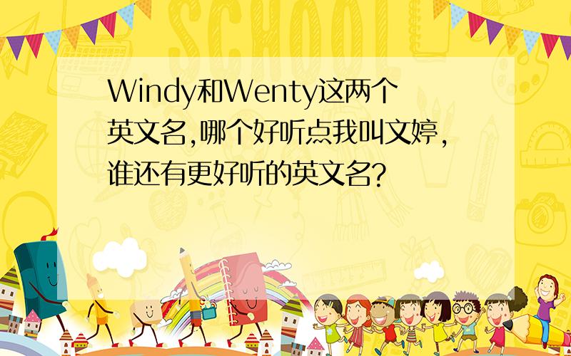 Windy和Wenty这两个英文名,哪个好听点我叫文婷,谁还有更好听的英文名?