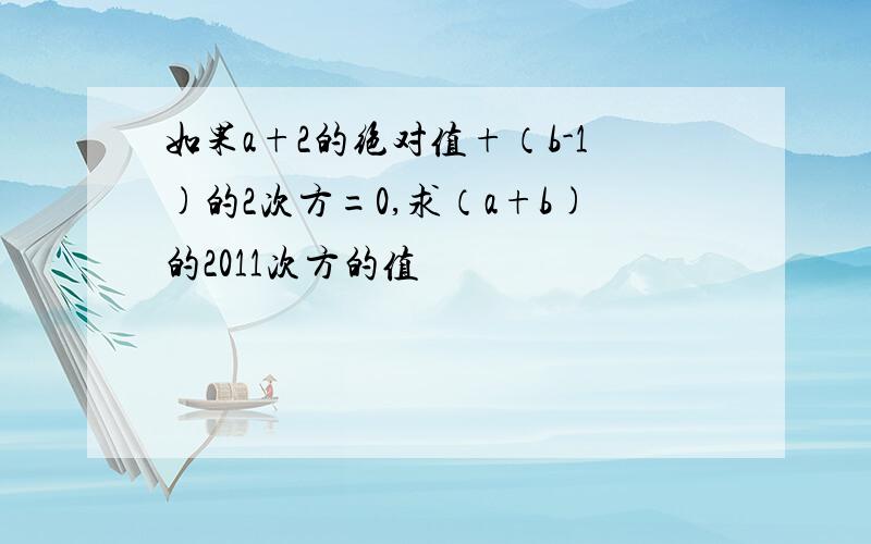 如果a+2的绝对值+（b-1)的2次方=0,求（a+b)的2011次方的值