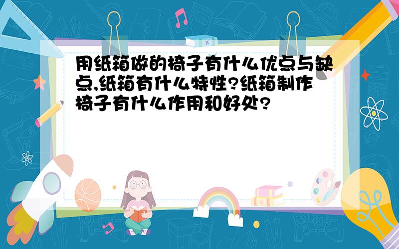 用纸箱做的椅子有什么优点与缺点,纸箱有什么特性?纸箱制作椅子有什么作用和好处?