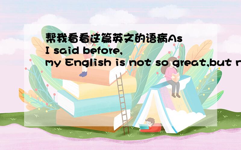 帮我看看这篇英文的语病As I said before,my English is not so great,but now that I've promised to write to you and you don't mind my awkward language,I decided to send you my first English letter.I think it would be better to present a brief