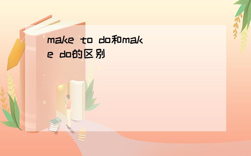 make to do和make do的区别