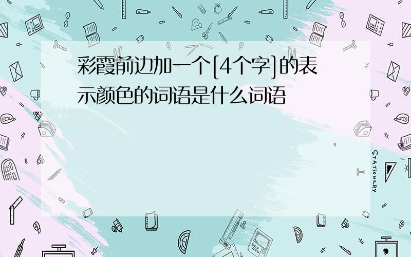 彩霞前边加一个[4个字]的表示颜色的词语是什么词语