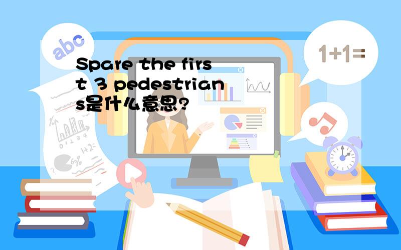 Spare the first 3 pedestrians是什么意思?