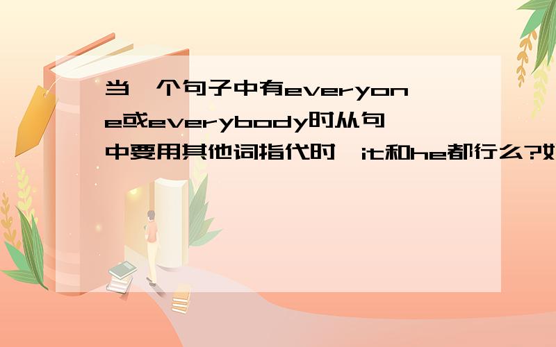 当一个句子中有everyone或everybody时从句中要用其他词指代时,it和he都行么?如果可以,那两者有什么区别