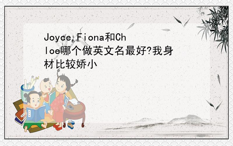 Joyce,Fiona和Chloe哪个做英文名最好?我身材比较娇小