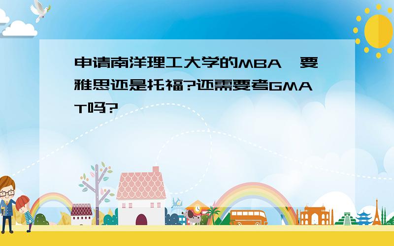 申请南洋理工大学的MBA,要雅思还是托福?还需要考GMAT吗?