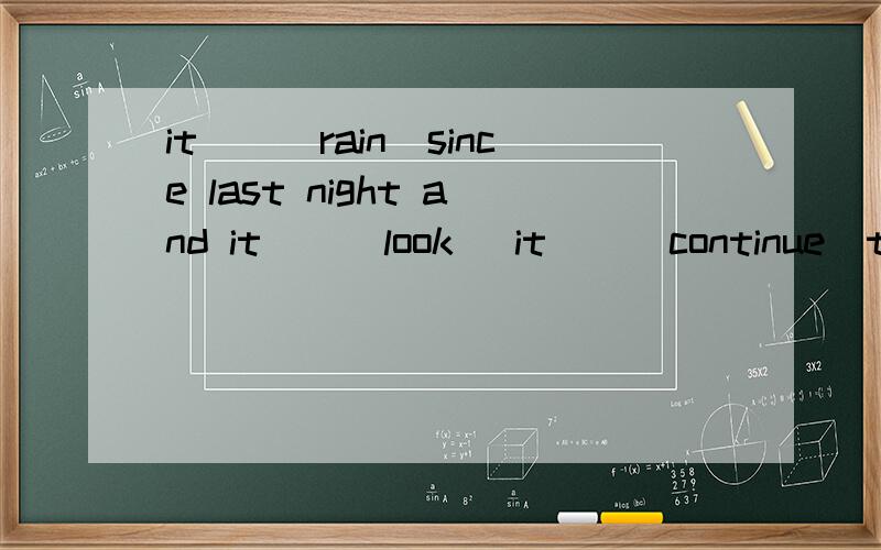 it__(rain)since last night and it__(look) it__(continue)to rain the whole of the morning帮我回答,