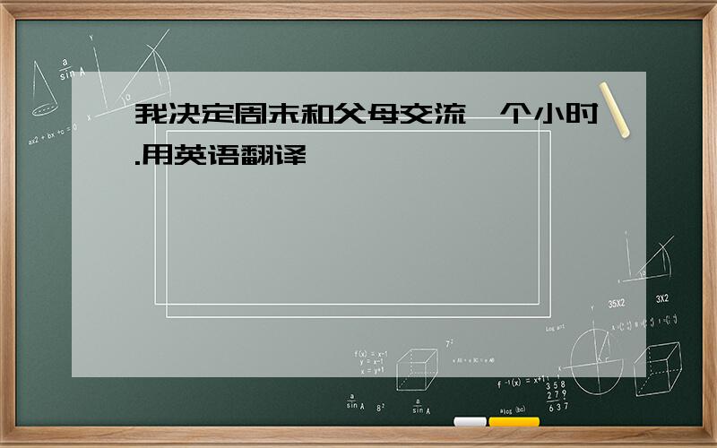 我决定周末和父母交流一个小时.用英语翻译