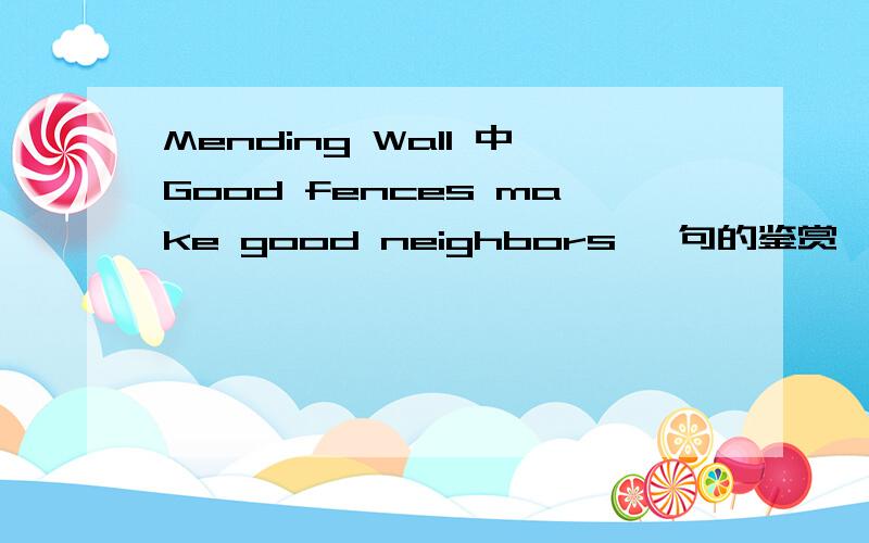 Mending Wall 中Good fences make good neighbors 一句的鉴赏 （用英语）急用写一篇英文的小短文