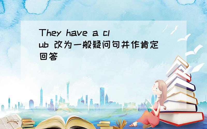 They have a club 改为一般疑问句并作肯定回答