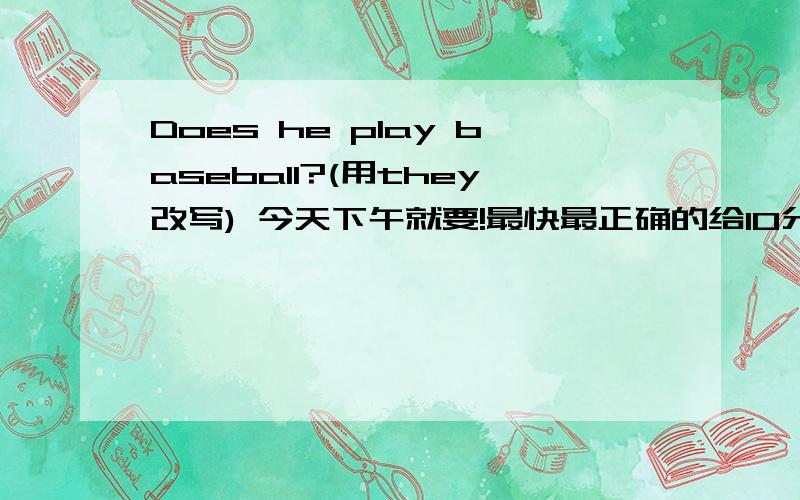 Does he play baseball?(用they改写) 今天下午就要!最快最正确的给10分!