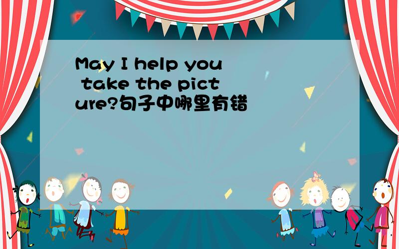 May I help you take the picture?句子中哪里有错