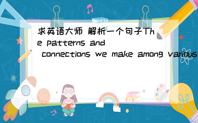 求英语大师 解析一个句子The patterns and connections we make among various concepts may be structured by the linguistic habits of our community 求全句翻译.而且无法理解句子的结构.特别是 we make among …… by